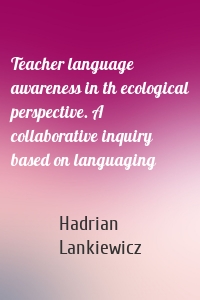 Teacher language awareness in th ecological perspective. A collaborative inquiry based on languaging