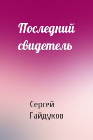 Обложка книги «Последний свидетель» — Сергей Гайдуков