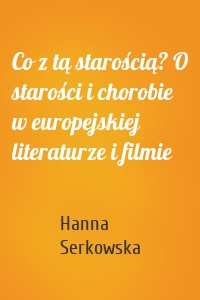 Co z tą starością? O starości i chorobie w europejskiej literaturze i filmie