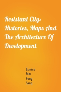 Resistant City: Histories, Maps And The Architecture Of Development