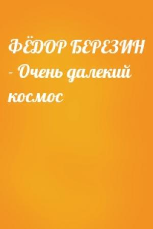 Обложка книги «ФЁДОР БЕРЕЗИН - Очень далекий космос»