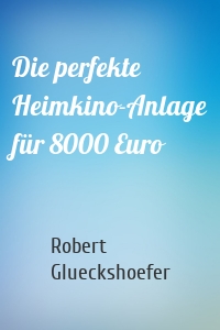 Die perfekte Heimkino-Anlage für 8000 Euro