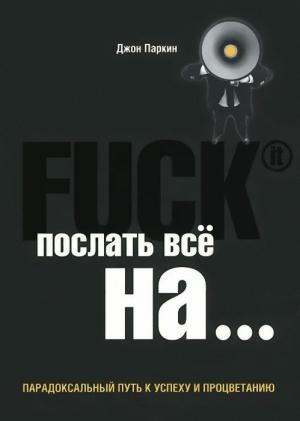 Обложка книги «Fuck It. Послать все на ...» — Джон Паркин
