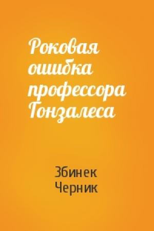 Обложка книги «Роковая ошибка профессора Гонзалеса» — Збинек Черник
