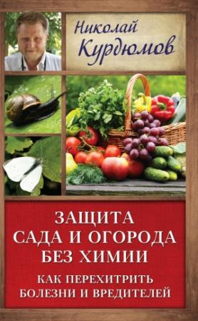 Обложка книги «Защита сада и огорода без химии. Как перехитрить болезни и вредителей» — Николай Курдюмов