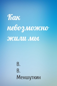 Как невозможно жили мы