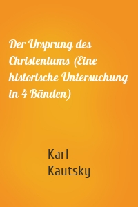 Der Ursprung des Christentums (Eine historische Untersuchung in 4 Bänden)