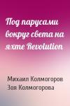 Михаил Колмогоров, Зоя Колмогорова - Под парусами вокруг света на яхте Revolution