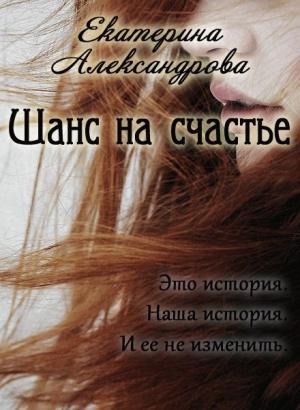 Обложка книги «Шанс на счастье (СИ)» — Екатерина Александрова
