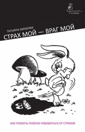 Обложка книги «Страх мой – враг мой. Как помочь ребенку избавиться от страхов» — Татьяна Шишова
