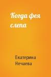Екатерина Нечаева - Когда фея слепа