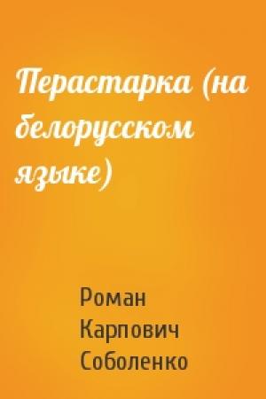Обложка книги «Перастарка (на белорусском языке)» — Роман Карпович Соболенко