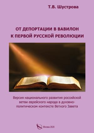 Обложка книги «От депортации в Вавилон к Первой русской революции. Версия национального развития российской ветви еврейского народа в духовно-политическом контексте Ветхого Завета» — Тамара Шустрова