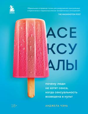 Обложка книги «Асексуалы. Почему люди не хотят секса, когда сексуальность возведена в культ» — Анджела Чэнь