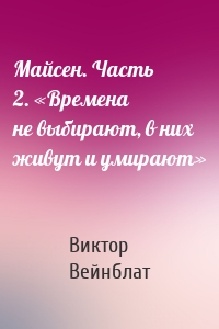 Майсен. Часть 2. «Времена не выбирают, в них живут и умирают»