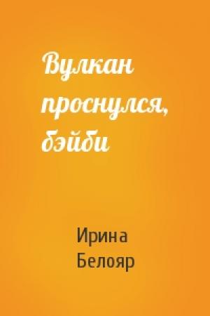 Обложка книги «Вулкан проснулся, бэйби» — Ирина Белояр