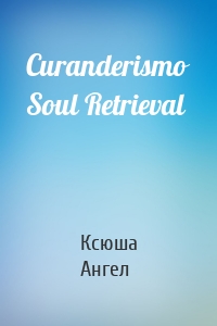 Curanderismo Soul Retrieval