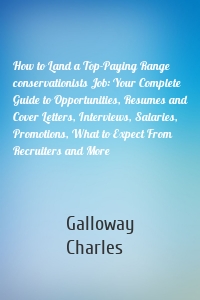 How to Land a Top-Paying Range conservationists Job: Your Complete Guide to Opportunities, Resumes and Cover Letters, Interviews, Salaries, Promotions, What to Expect From Recruiters and More