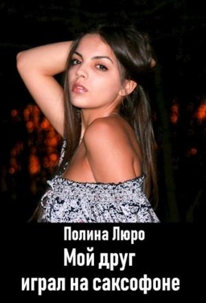 Обложка книги «Мой друг играл на саксофоне [СИ]» — Полина Люро