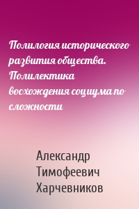 Полилогия исторического развития общества. Полилектика восхождения социума по сложности