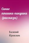 Василий Юровских - Синие пташки-пикушки (рассказы)