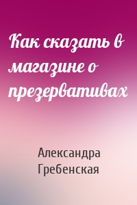 Как сказать в магазине о презервативах