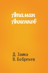 Д. Заика, В. Бобренев - Атаман Анненков