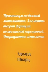 Практикум по высшей математике. Элементы теории функций комплексной переменной. Операционное исчисление