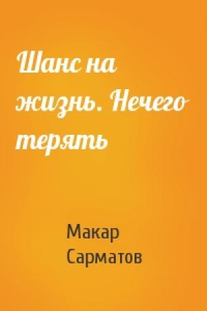Обложка книги «Шанс на жизнь. Нечего терять» — Макар Сарматов