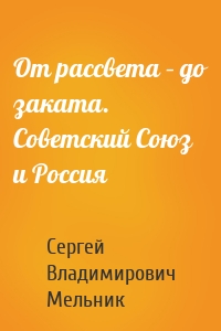 От рассвета – до заката. Советский Союз и Россия