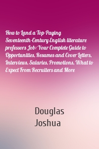 How to Land a Top-Paying Seventeenth-Century English literature professors Job: Your Complete Guide to Opportunities, Resumes and Cover Letters, Interviews, Salaries, Promotions, What to Expect From Recruiters and More