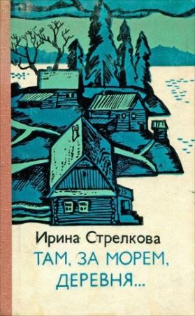Обложка книги «Там за морем деревня… (Рассказы)» — Ирина Стрелкова