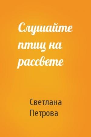Обложка книги «Слушайте птиц на рассвете» — Светлана Петрова