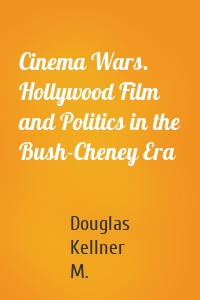 Cinema Wars. Hollywood Film and Politics in the Bush-Cheney Era