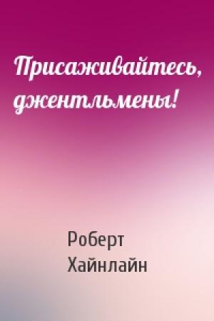 Обложка книги «Присаживайтесь, джентльмены!» — Роберт Хайнлайн