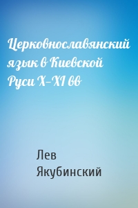 Лев Якубинский - Церковнославянский язык в Киевской Руси X—XI вв