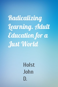 Radicalizing Learning. Adult Education for a Just World