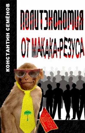 Обложка книги «Политэкономия от макака-резуса» — Константин Юлианович Семенов