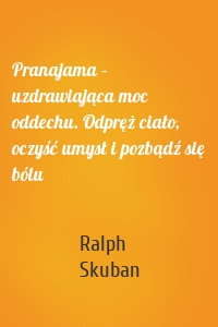 Pranajama – uzdrawiająca moc oddechu. Odpręż ciało, oczyść umysł i pozbądź się bólu