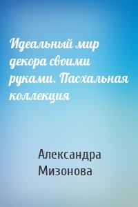 Идеальный мир декора своими руками. Пасхальная коллекция