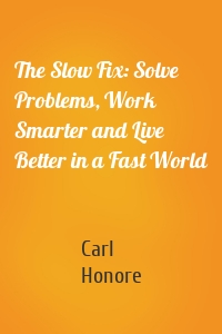 The Slow Fix: Solve Problems, Work Smarter and Live Better in a Fast World