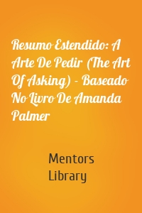 Resumo Estendido: A Arte De Pedir (The Art Of Asking) - Baseado No Livro De Amanda Palmer