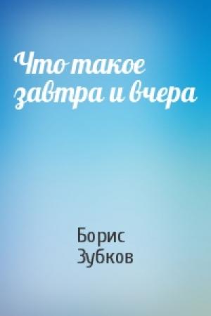 Обложка книги «Что такое завтра и вчера» — Борис Зубков