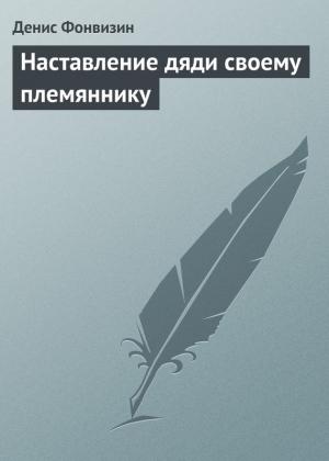 Обложка книги «Наставление дяди своему племяннику» — Денис Фонвизин