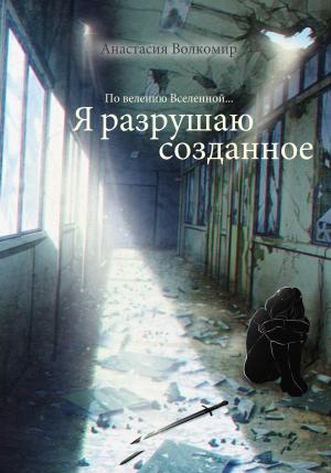 Обложка книги «По велению вселенной… Я разрушаю созданное» — Анастасия Волкомир
