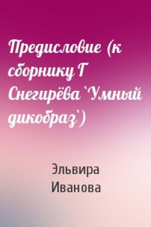 Обложка книги «Предисловие (к сборнику Г Снегирёва `Умный дикобраз`)» — Эльвира Иванова