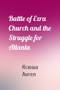 Battle of Ezra Church and the Struggle for Atlanta
