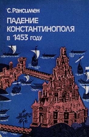 Обложка книги «Падение Константинополя в 1453 году» — Стивен Рансимен