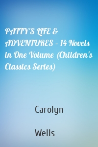 PATTY'S LIFE & ADVENTURES – 14 Novels in One Volume (Children's Classics Series)