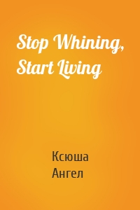 Stop Whining, Start Living